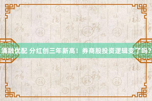 涌融优配 分红创三年新高！券商股投资逻辑变了吗？