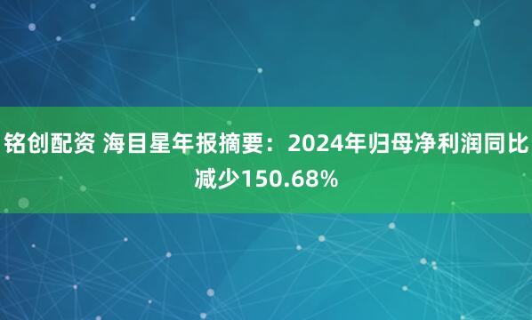 铭创配资 海目星年报摘要：2024年归母净利润同比减少150.68%