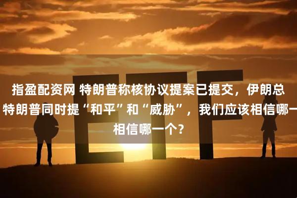 指盈配资网 特朗普称核协议提案已提交，伊朗总统：特朗普同时提“和平”和“威胁”，我们应该相信哪一个？