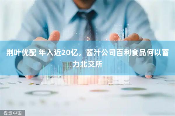 荆叶优配 年入近20亿，酱汁公司百利食品何以蓄力北交所