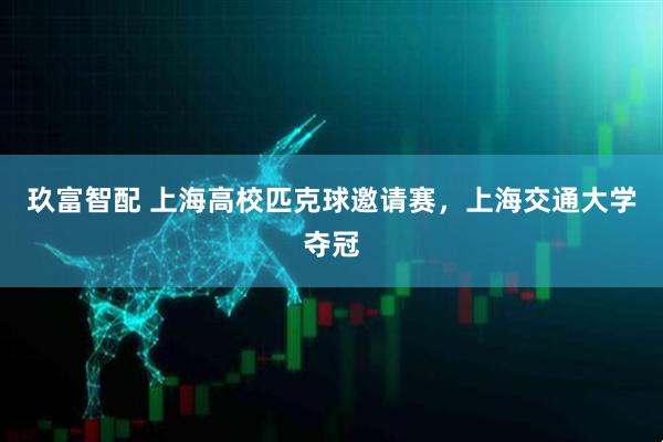 玖富智配 上海高校匹克球邀请赛，上海交通大学夺冠