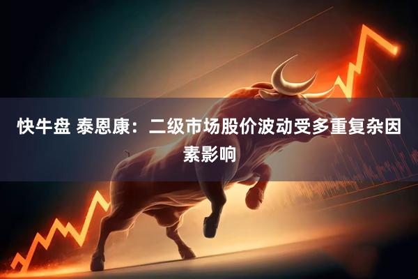快牛盘 泰恩康：二级市场股价波动受多重复杂因素影响