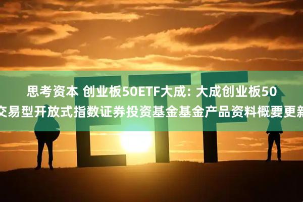 思考资本 创业板50ETF大成: 大成创业板50交易型开放式指数证券投资基金基金产品资料概要更新