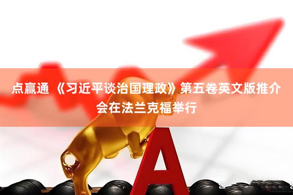 点赢通 《习近平谈治国理政》第五卷英文版推介会在法兰克福举行